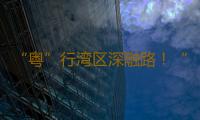 “粤”行湾区深融路！“好赞广东·点赞中国”第五周优秀作品来了 